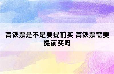 高铁票是不是要提前买 高铁票需要提前买吗